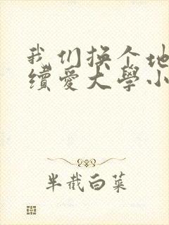 我们换个地方继续爱大学小说