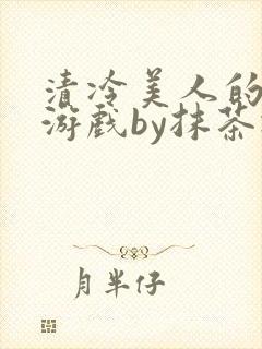 清冷美人的神奇游戏by抹茶冰