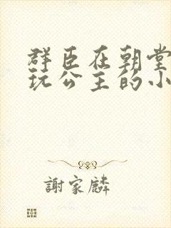 群臣在朝堂上却玩公主的小说