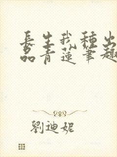 长生我种出了九品青莲笔趣阁