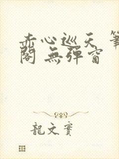 赤心巡天 笔趣阁 无弹窗封面