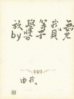 放学等我无删减by酱子贝免费阅读