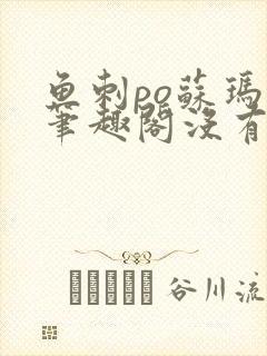 鱼刺po苏玛丽笔趣阁没有拼音