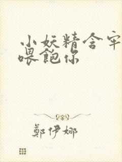 小妖精含牢了我喂饱你