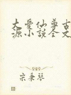 大爱仙尊古月方源小说全文阅读