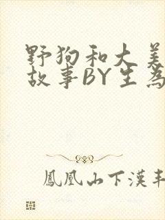 野狗和大美人的故事BY生为红蓝