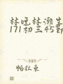 林晚林潮生if171初三45节