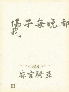 佛子每晚都想渡我