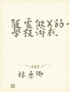 随处做X的世界学校游戏