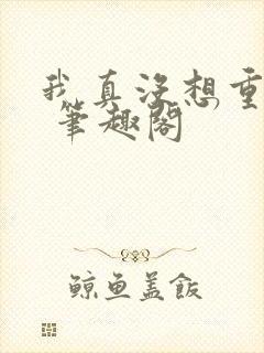 我真没想重生啊 笔趣阁封面