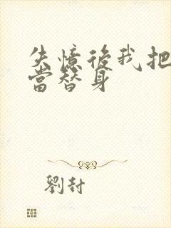 失忆后我把渣攻当替身