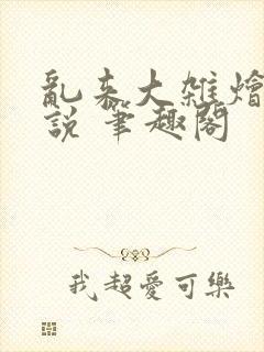 乱来大杂烩 小说 笔趣阁