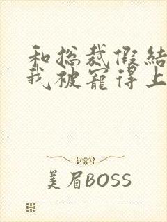 和总裁假结婚后我被宠得上头