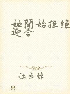 她开始拒绝慢迎迎合