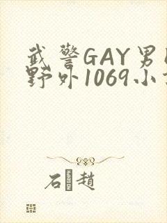 武警GAY男同野外1069小说