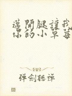 迈开腿让我看看你的小草莓