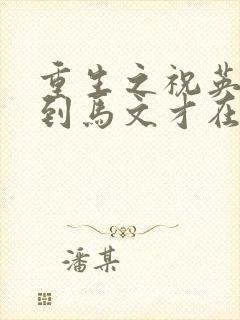 重生之祝英台遇到马文才在线阅读