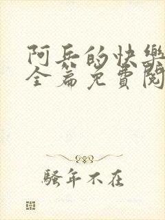 阿兵的快乐生活全篇免费阅读