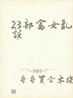 23部禽女乱小说