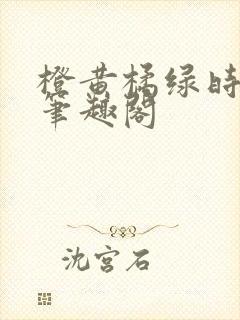 橙黄橘绿时小说笔趣阁