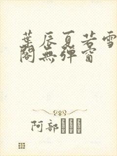 叶辰夏若雪笔趣阁无弹窗