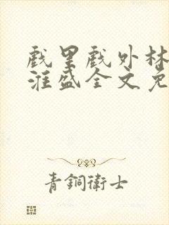 戏里戏外林栀季淮盛全文免费阅读笔趣阁