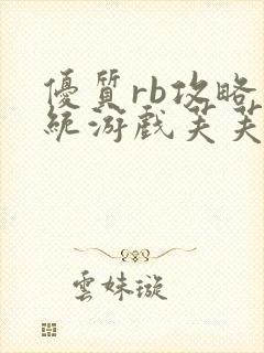 优质rb攻略系统游戏芙芙饿了