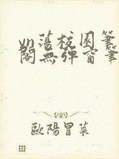 yn荡校园笔趣阁无弹窗笔趣阁