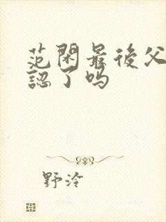 范闲最后父子相认了吗