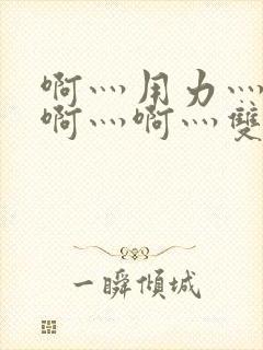 啊灬用力灬啊灬啊灬啊灬双男主