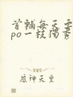 首辅每天要不够po一枝独秀