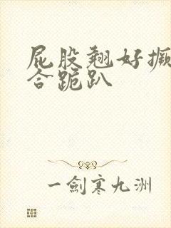 屁股翘好撅高迎合跪趴