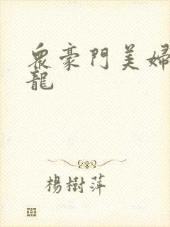 众豪门美妇吞巨龙