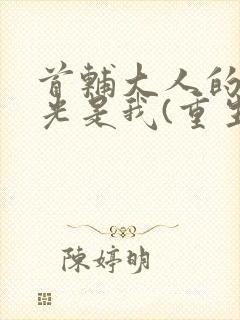 首辅大人的白月光是我(重生)