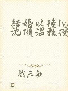 结婚以后1v1沈倾温教授的简介