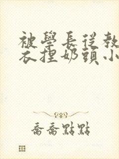 被学长从教室扒衣捏奶头小说