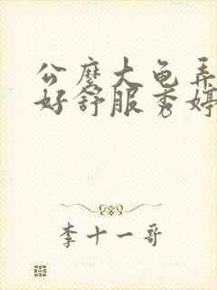 公么大龟弄得我好舒服秀婷视频