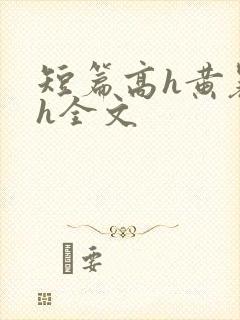 短篇高h黄暴辣h全文