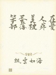 笨蛋美人在兽人部落被疼爱的日子