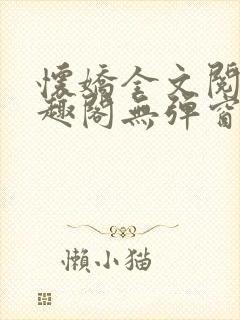 怀娇全文阅读笔趣阁无弹窗