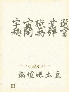 宇宙职业选手笔趣阁无弹窗无删减