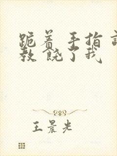 跪着 手指 调教 饶了我