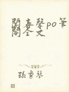 闻春声po笔趣阁全文