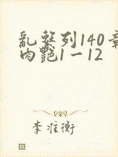 乱系列140章肉艳1一12