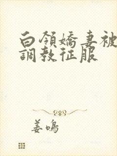 白领娇妻被老板调教征服