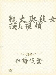 粗大与亲女伦交换h视频