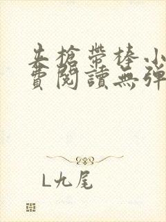 夹枪带棒小说免费阅读无弹窗笔趣