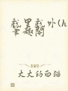 戏里戏外(h)笔趣阁