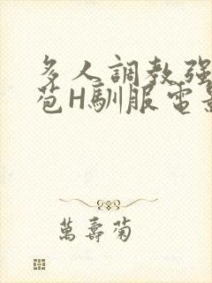 多人调教强行破苞H驯服电影