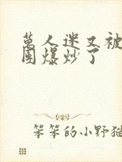 万人迷又被主角团爆炒了